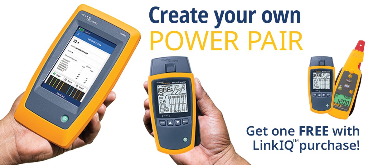 Create Your Own Power Pair: Buy a LinkIQ™
                                Cable+Network Tester and Get a Free MicroScanner™2 Cable Verifier or Fluke 771
                                Milliamp
                                Process Clamp Meter